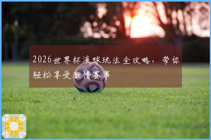 2026世界杯滚球玩法全攻略，带你轻松享受激情赛事
