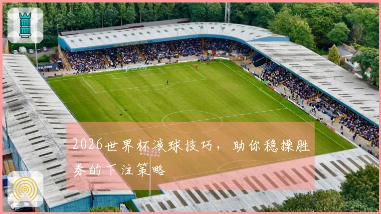 2026世界杯滚球技巧，助你稳操胜券的下注策略