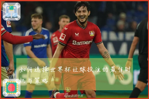 如何选择世界杯让球投注的最佳时机与策略