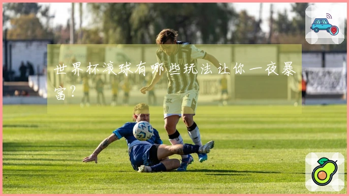 世界杯滚球有哪些玩法让你一夜暴富？