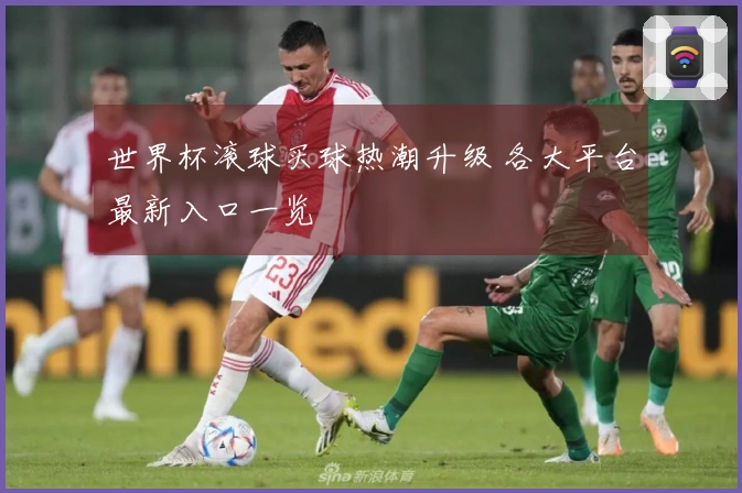 世界杯滚球买球热潮升级 各大平台最新入口一览
