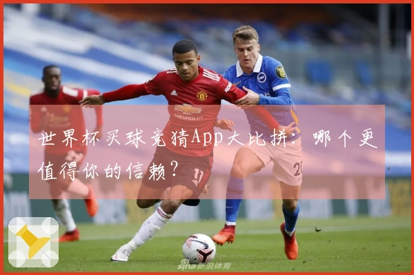 世界杯买球竞猜App大比拼：哪个更值得你的信赖？