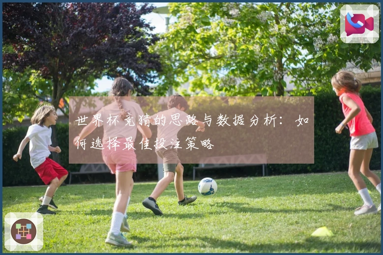 世界杯竞猜的思路与数据分析：如何选择最佳投注策略