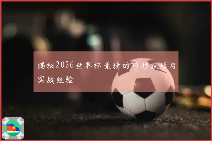 揭秘2026世界杯竞猜的巧妙技巧与实战经验