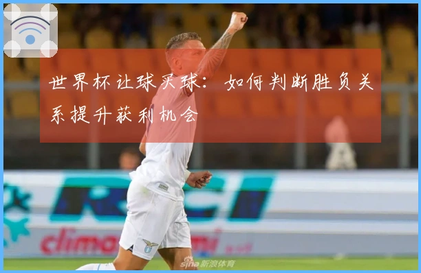 世界杯让球买球：如何判断胜负关系提升获利机会