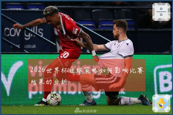 2026世界杯让球策略如何影响比赛结果的分析