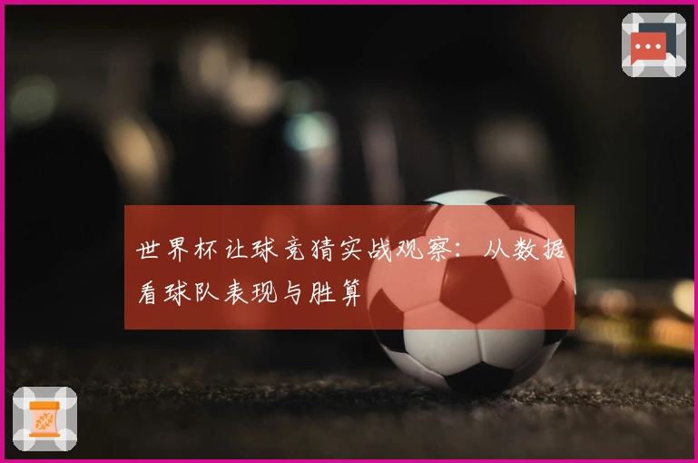 世界杯让球竞猜实战观察：从数据看球队表现与胜算
