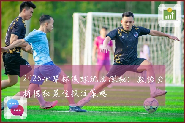 2026世界杯滚球玩法探秘：数据分析揭秘最佳投注策略