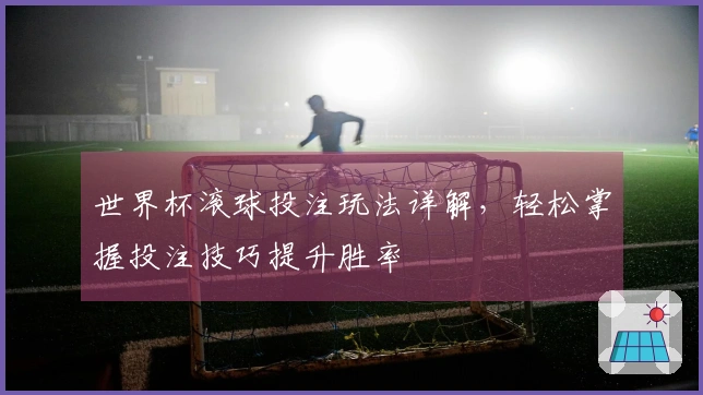 世界杯滚球投注玩法详解，轻松掌握投注技巧提升胜率