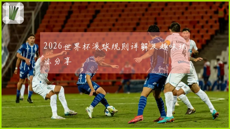 2026世界杯滚球规则详解及趣味玩法分享