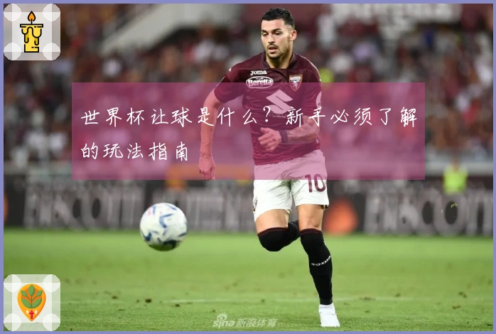 世界杯让球是什么？新手必须了解的玩法指南