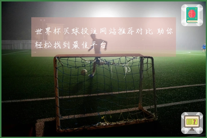 世界杯买球投注网站推荐对比 助你轻松找到最佳平台