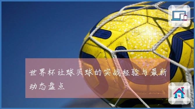 世界杯让球买球的实战经验与最新动态盘点