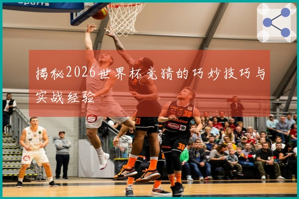 揭秘2026世界杯竞猜的巧妙技巧与实战经验