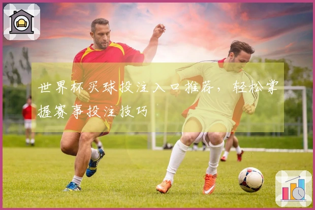 世界杯买球投注入口推荐，轻松掌握赛事投注技巧