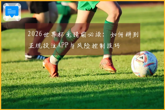 2026世界杯竞猜前必读：如何辨别正规投注APP与风险控制技巧