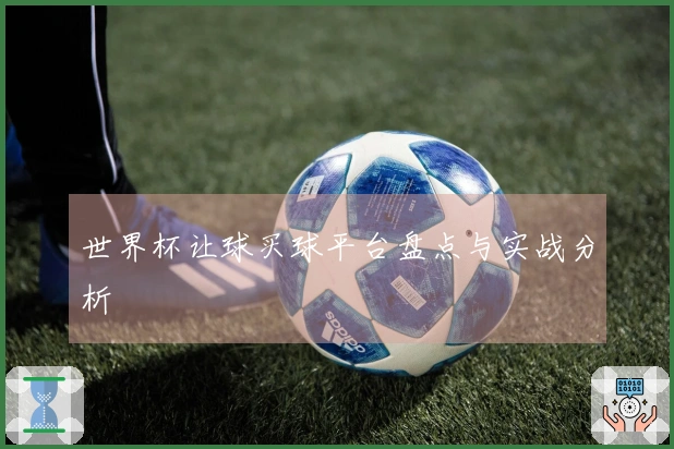世界杯让球买球平台盘点与实战分析