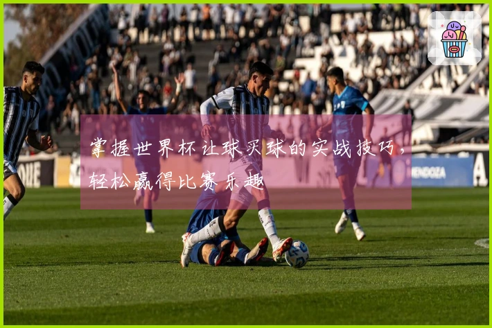 掌握世界杯让球买球的实战技巧，轻松赢得比赛乐趣