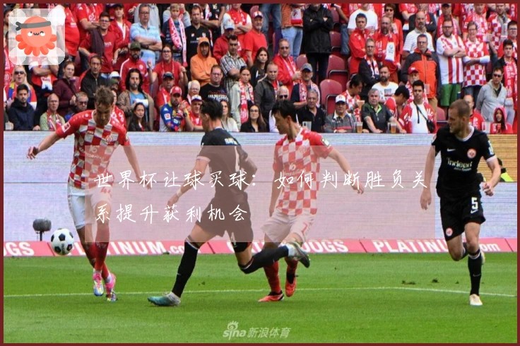 世界杯让球买球：如何判断胜负关系提升获利机会