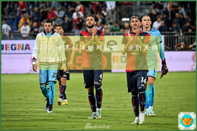 2026世界杯滚球网站前景分析及热门推荐