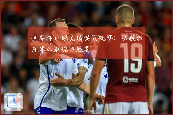 世界杯让球竞猜实战观察：从数据看球队表现与胜算