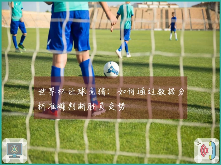 世界杯让球竞猜：如何通过数据分析准确判断胜负走势