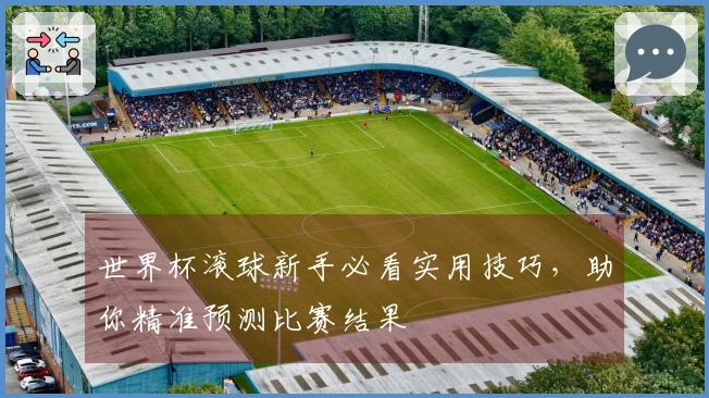世界杯滚球新手必看实用技巧,助你精准预测比赛结果