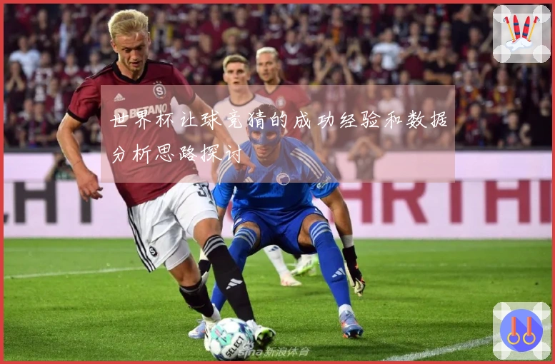 世界杯让球竞猜的成功经验和数据分析思路探讨