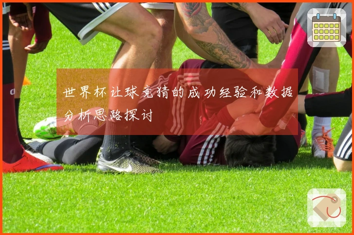 世界杯让球竞猜的成功经验和数据分析思路探讨