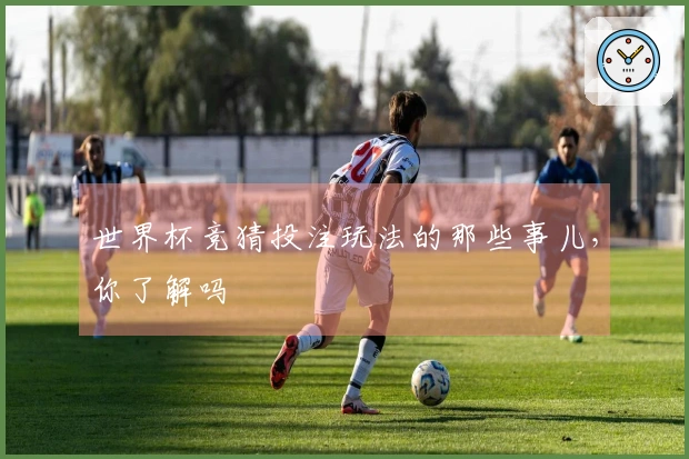 世界杯竞猜投注玩法的那些事儿，你了解吗