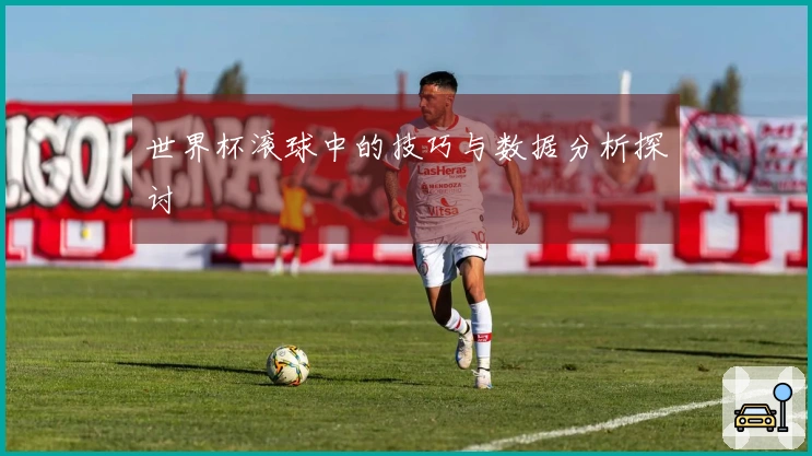 世界杯滚球中的技巧与数据分析探讨