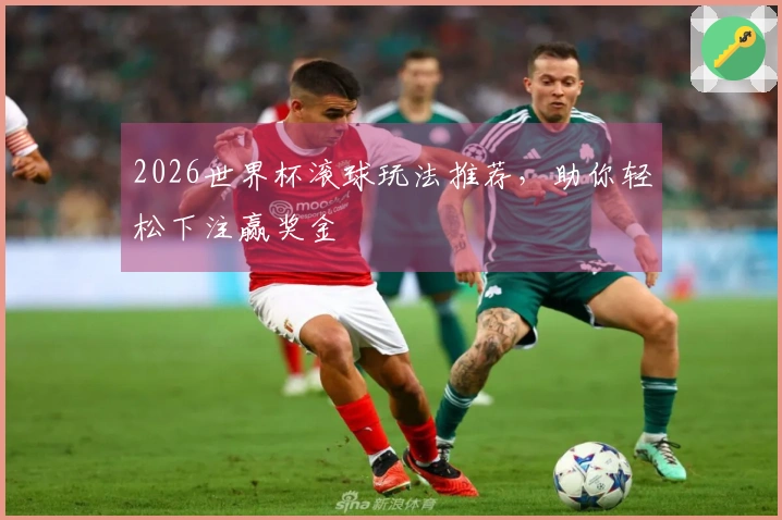 2026世界杯滚球玩法推荐，助你轻松下注赢奖金