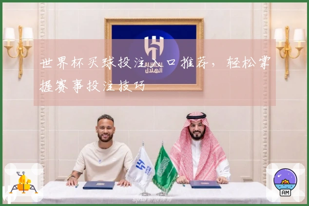 世界杯买球投注入口推荐，轻松掌握赛事投注技巧